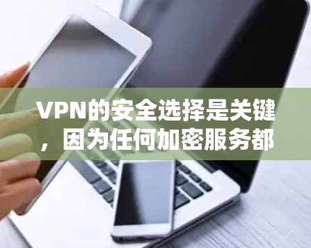VPN的安全选择是关键，因为任何加密服务都可能存在潜在的威胁。以下是一些常见的VPN安全选择，以及一些注意事项