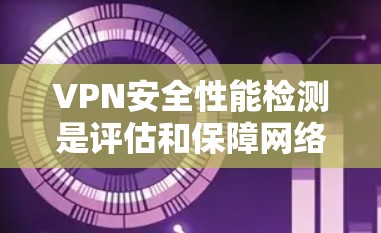 VPN安全性能检测是评估和保障网络安全的重要步骤。以下是一些关键点,帮助您更好地理解和使用VPN的安全性能检测 VPN安全性能检测是评估和保障网络安全的重要步骤。以下是一些关键点,帮助您更好地理解和使用VPN的安全性能检测