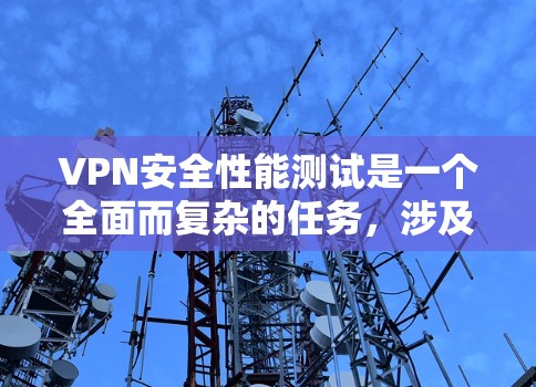 VPN安全性能测试是一个全面而复杂的任务，涉及多个方面和因素。以下是对VPN安全性能测试的详细分析和步骤
