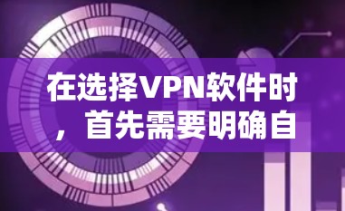 在选择VPN软件时，首先需要明确自己的需求和安全意识。以下是一个步骤指南，帮助你安全地下载和使用VPN软件