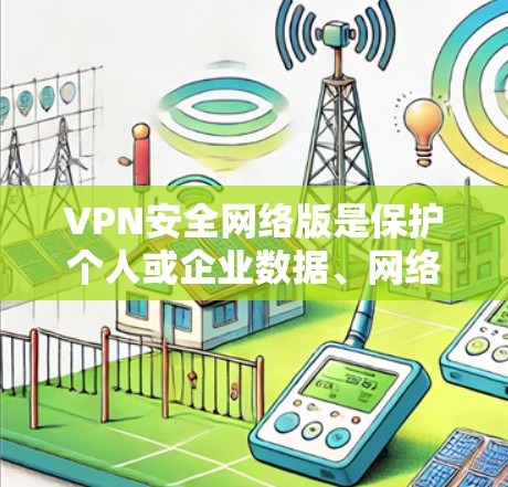 VPN安全网络版是保护个人或企业数据、网络安全的重要工具。以下是几个近年来备受关注的VPN网络版本及其特点,供参考 VPN安全网络版是保护个人或企业数据、网络安全的重要工具。以下是几个近年来备受关注的VPN网络版本及其特点,供参考