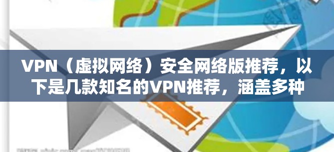 VPN（虚拟网络）安全网络版推荐，以下是几款知名的VPN推荐，涵盖多种需求，包括价格、安全性、功能和适用性。每款推荐都有其特点，适合不同的用户场景