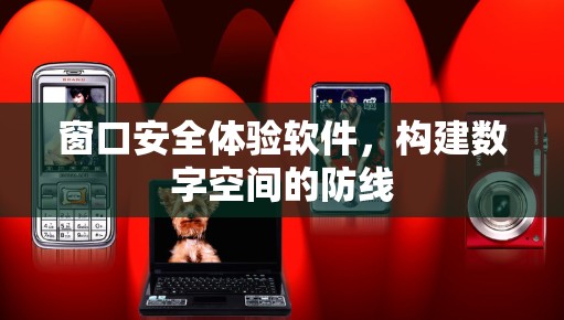 窗口安全体验软件，构建数字空间的防线