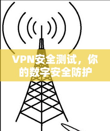 VPN安全测试，你的数字安全防护指南
