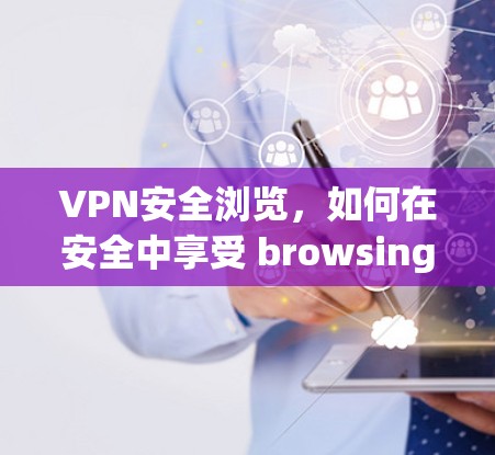VPN安全浏览,如何在安全中享受 browsing体验 VPN安全浏览,如何在安全中享受 browsing体验
