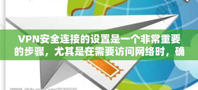 VPN安全连接的设置是一个非常重要的步骤，尤其是在需要访问网络时，确保安全连接的设置正确并且安全。以下是一般性的设置步骤，适用于大多数VPN的安全连接