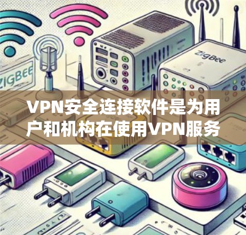 VPN安全连接软件是为用户和机构在使用VPN服务时，额外保护数据不受恶意攻击影响的工具。以下是关于该主题的系统总结