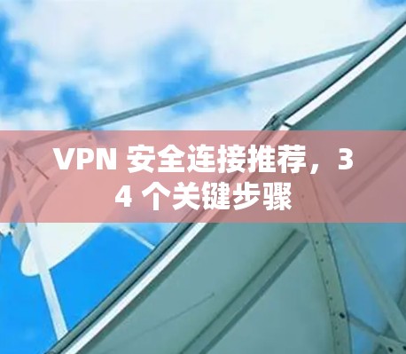 VPN 安全连接推荐,34 个关键步骤 VPN 安全连接推荐,34 个关键步骤