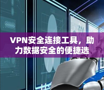 VPN安全连接工具，助力数据安全的便捷选择