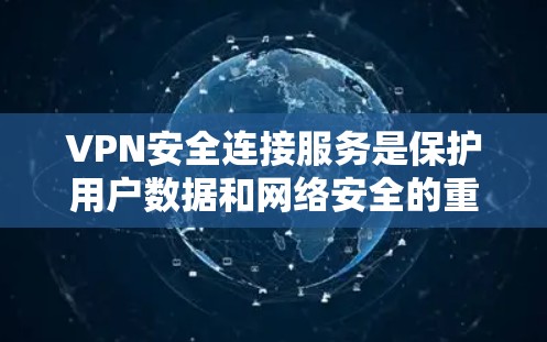 VPN安全连接服务是保护用户数据和网络安全的重要工具，通过加密技术和多因素认证等方法，确保数据在传输过程中的安全性。以下是对该服务的详细介绍