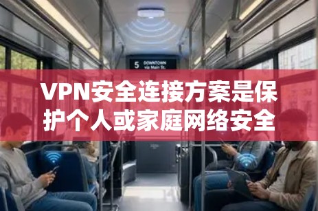 VPN安全连接方案是保护个人或家庭网络安全的关键。以下是一些实用的VPN连接安全建议和解决方案