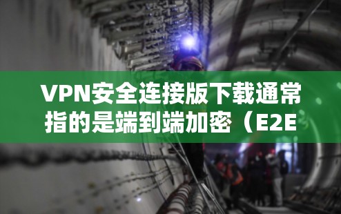 VPN安全连接版下载通常指的是端到端加密（E2E）或安全连接版（Safe Connect）的VPN软件。以下是一些常用的VPN软件，适合需要端到端加密和安全连接的用户