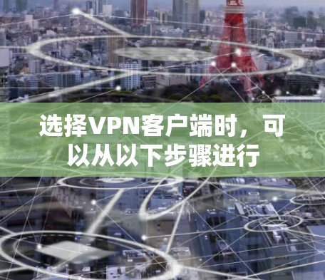 选择VPN客户端时,可以从以下步骤进行 选择VPN客户端时,可以从以下步骤进行