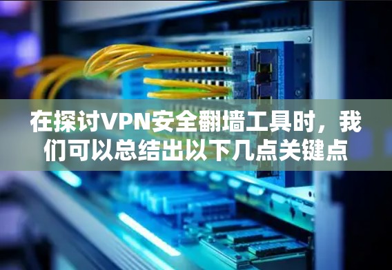 在探讨VPN安全翻墙工具时,我们可以总结出以下几点关键点 在探讨VPN安全翻墙工具时,我们可以总结出以下几点关键点