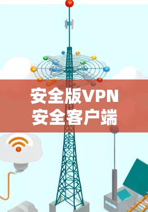 安全版VPN安全客户端APP，你的安全保障