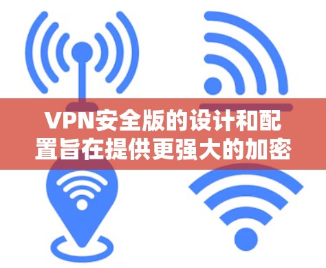 VPN安全版的设计和配置旨在提供更强大的加密、安全性和功能,以帮助用户在安全可靠的情况下进行网络通信和加密通信。以下是对VPN安全版的详细分析和总结 VPN安全版的设计和配置旨在提供更强大的加密、安全性和功能,以帮助用户在安全可靠的情况下进行网络通信和加密通信。以下是对VPN安全版的详细分析和总结