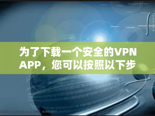 为了下载一个安全的VPNAPP,您可以按照以下步骤进行 为了下载一个安全的VPNAPP,您可以按照以下步骤进行