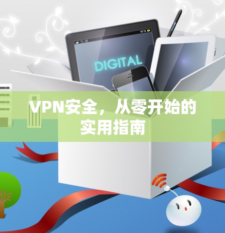 VPN安全,从零开始的实用指南 VPN安全,从零开始的实用指南