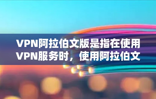 VPN阿拉伯文版是指在使用VPN服务时,使用阿拉伯文语言或界面进行网络连接。VPN通常是为了保护个人或家庭的网络隐私,或者在需要加密通信的情况下使用。在阿拉伯文环境中使用VPN,通常涉及以下步骤 VPN阿拉伯文版是指在使用VPN服务时,使用阿拉伯文语言或界面进行网络连接。VPN通常是为了保护个人或家庭的网络隐私,或者在需要加密通信的情况下使用。在阿拉伯文环境中使用VPN,通常涉及以下步骤