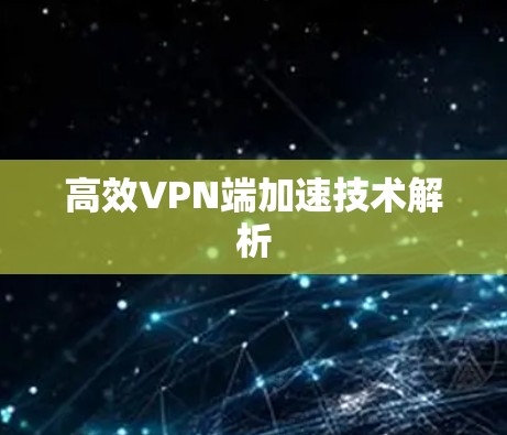 高效VPN端加速技术解析 高效VPN端加速技术解析