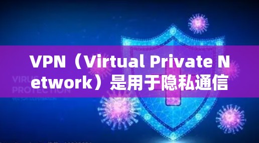 VPN（Virtual Private Network）是用于隐私通信、数据传输和安全通信的一种技术。它通过网络设备将外部的互联网连接到内部的网络，允许用户在安全的环境中进行数据传输和访问