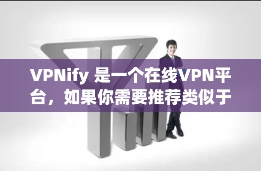 VPNify 是一个在线VPN平台,如果你需要推荐类似于其功能的免费VPN应用,请提供具体的平台名称或链接。如果您指的是一个免费的VPN推荐网站,以下是一些常用的推荐 VPNify 是一个在线VPN平台,如果你需要推荐类似于其功能的免费VPN应用,请提供具体的平台名称或链接。如果您指的是一个免费的VPN推荐网站,以下是一些常用的推荐