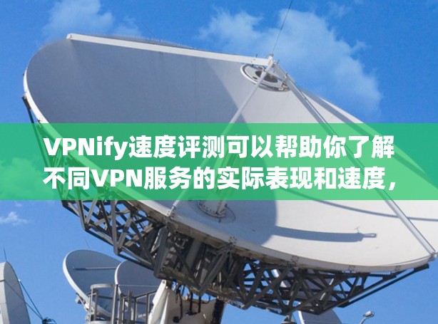 VPNify速度评测可以帮助你了解不同VPN服务的实际表现和速度,但最好在实际使用中测试,因为速度可能会因设备、网络环境、服务器配置等而有所不同。以下是一些常见的VPN服务及其速度评测 VPNify速度评测可以帮助你了解不同VPN服务的实际表现和速度,但最好在实际使用中测试,因为速度可能会因设备、网络环境、服务器配置等而有所不同。以下是一些常见的VPN服务及其速度评测