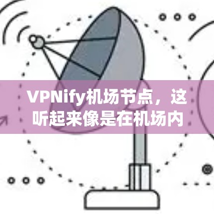 VPNify机场节点，这听起来像是在机场内部使用VPN来加密数据或访问特定服务。以下是关于如何在机场使用高速VPN的技术和方法