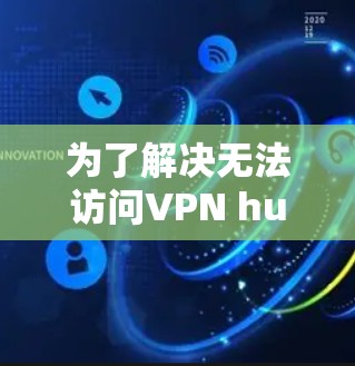 为了解决无法访问VPN hub 的问题，您可以按照以下步骤进行设置