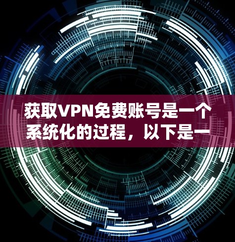获取VPN免费账号是一个系统化的过程，以下是一步步的指南
