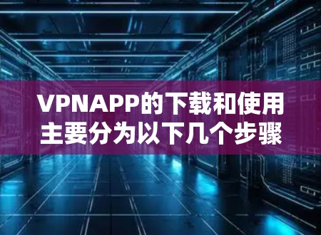 VPNAPP的下载和使用主要分为以下几个步骤