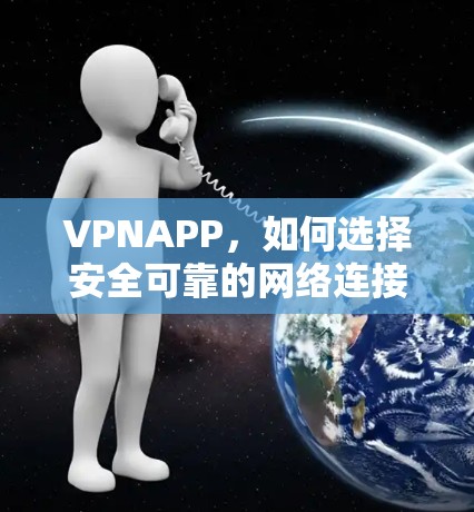 VPNAPP,如何选择安全可靠的网络连接 VPNAPP,如何选择安全可靠的网络连接
