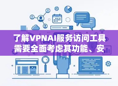 了解VPNAI服务访问工具需要全面考虑其功能、安全性和使用场景。以下是一个系统化的指南，帮助您全面了解该API