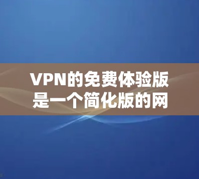 VPN的免费体验版是一个简化版的网络服务,旨在让用户在不被追踪的情况下使用VPN功能。以下是对该主题的详细总结 VPN的免费体验版是一个简化版的网络服务,旨在让用户在不被追踪的情况下使用VPN功能。以下是对该主题的详细总结