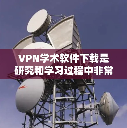 VPN学术软件下载是研究和学习过程中非常重要的工具,可以帮助用户访问国外服务器进行学术研究、论文写作、数据备份等。以下是一些常用的VPN学术软件推荐 VPN学术软件下载是研究和学习过程中非常重要的工具,可以帮助用户访问国外服务器进行学术研究、论文写作、数据备份等。以下是一些常用的VPN学术软件推荐