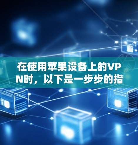 在使用苹果设备上的VPN时，以下是一步步的指南