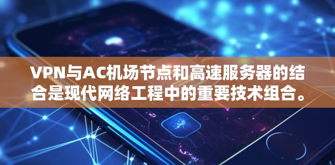 VPN与AC机场节点和高速服务器的结合是现代网络工程中的重要技术组合。以下是对这一结合的详细分析 VPN与AC机场节点和高速服务器的结合是现代网络工程中的重要技术组合。以下是对这一结合的详细分析
