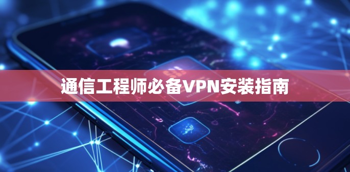 通信工程师必备VPN安装指南 通信工程师必备VPN安装指南