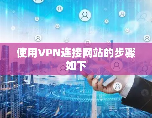 使用VPN连接网站的步骤如下