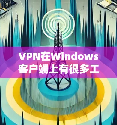 VPN在Windows客户端上有很多工具和应用可供选择，以下是几种常见的VPN客户端合集
