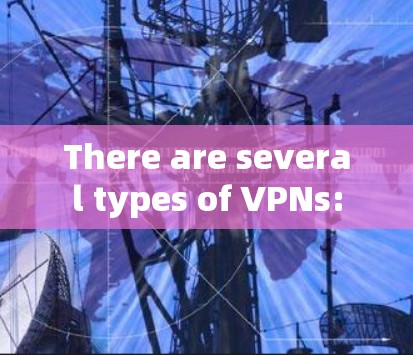 There are several types of VPNs: