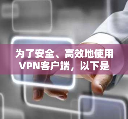 为了安全、高效地使用VPN客户端，以下是一个清晰的步骤指南