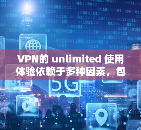 VPN的 unlimited 使用体验依赖于多种因素,包括技术、设备、用户偏好以及协议的选择。以下是一些考虑因素和可能的体验 VPN的 unlimited 使用体验依赖于多种因素,包括技术、设备、用户偏好以及协议的选择。以下是一些考虑因素和可能的体验