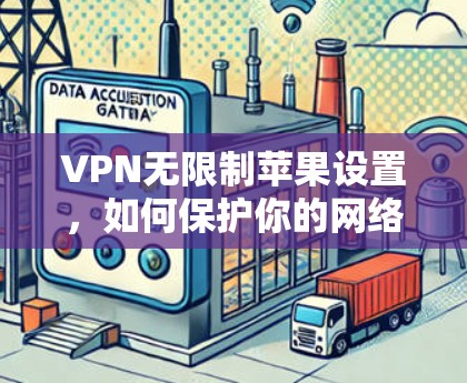 VPN无限制苹果设置,如何保护你的网络? VPN无限制苹果设置,如何保护你的网络?