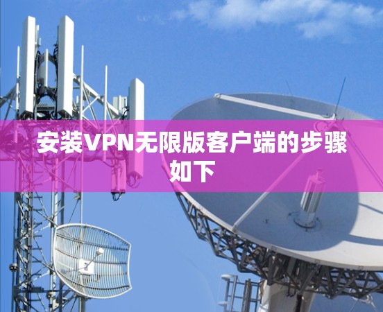 安装VPN无限版客户端的步骤如下 安装VPN无限版客户端的步骤如下