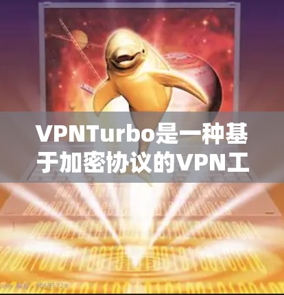 VPNTurbo是一种基于加密协议的VPN工具，通常用于保护数据和隐私。Turbo也是加密技术中的一个概念，可能指的是一种特定的VPN协议或工具