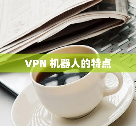 VPN 机器人的特点 VPN 机器人的特点