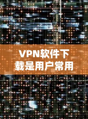 VPN软件下载是用户常用的工具之一,可以帮助他们访问互联网上的资源、学习、工作等。为了提供一个安全、可靠的环境,以下是一些推荐的VPN软件,以及一些注意事项 VPN软件下载是用户常用的工具之一,可以帮助他们访问互联网上的资源、学习、工作等。为了提供一个安全、可靠的环境,以下是一些推荐的VPN软件,以及一些注意事项