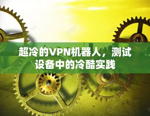超冷的VPN机器人,测试设备中的冷酷实践 超冷的VPN机器人,测试设备中的冷酷实践