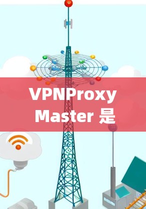 VPNProxy Master 是一个用于VPN用户访问其他网络的软件工具。为了下载它,可以按照以下步骤进行 VPNProxy Master 是一个用于VPN用户访问其他网络的软件工具。为了下载它,可以按照以下步骤进行
